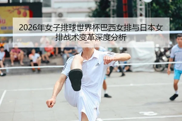 2026年女子排球世界杯巴西女排与日本女排战术变革深度分析