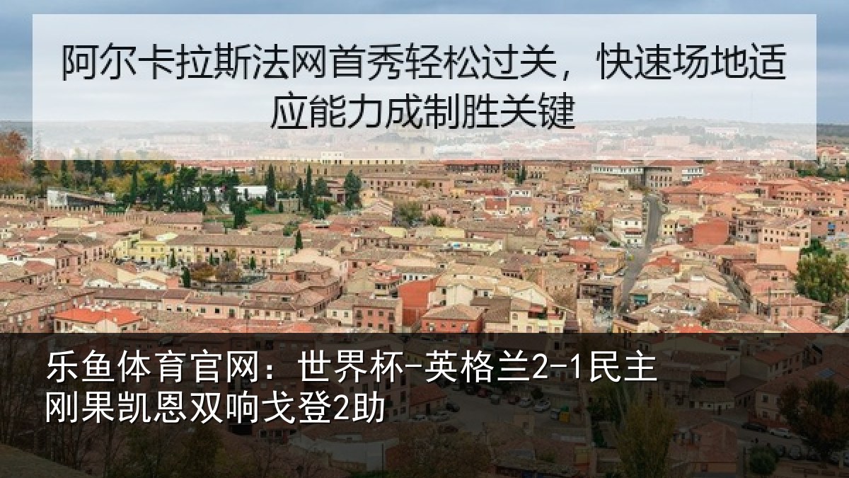 乐鱼体育官网:世界杯-英格兰2-1民主刚果凯恩双响戈登2助