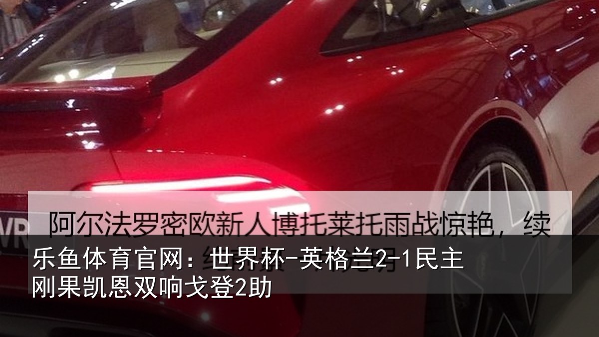 乐鱼体育官网:世界杯-英格兰2-1民主刚果凯恩双响戈登2助