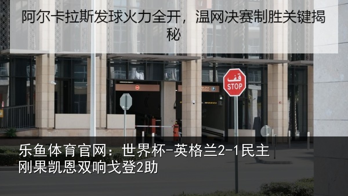 乐鱼体育官网：世界杯-英格兰2-1民主刚果凯恩双响戈登2助