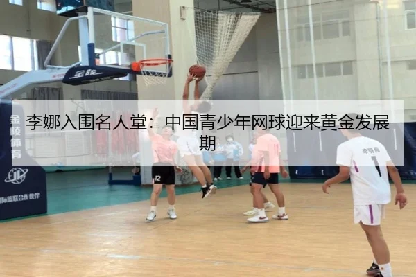 李娜入围名人堂：中国青少年网球迎来黄金发展期