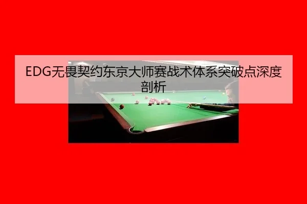 EDG无畏契约东京大师赛战术体系突破点深度剖析