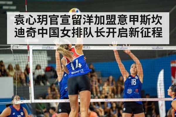 袁心玥官宣留洋加盟意甲斯坎迪奇中国女排队长开启新征程