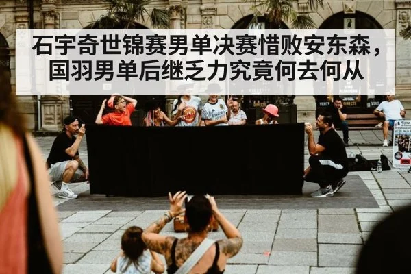 石宇奇世锦赛男单决赛惜败安东森,国羽男单后继乏力究竟何去何从